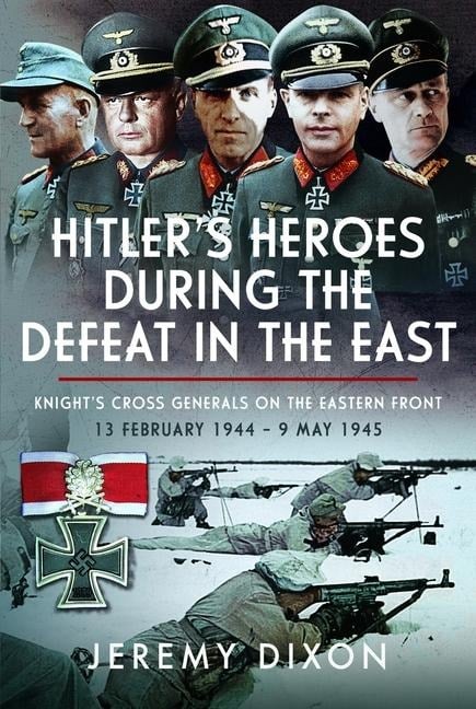 Hitler's Heroes During The Defeat in the East - Jeremy Dixon Dixon