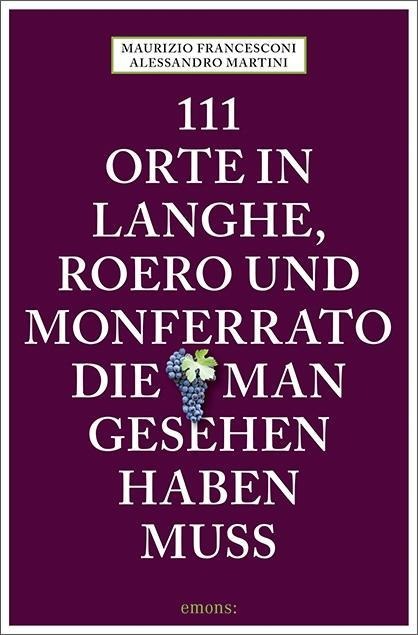 111 Orte in Langhe, Roero und Monferrato, die man gesehen haben muss - Alessandro Martini, Maurizio Francesconi