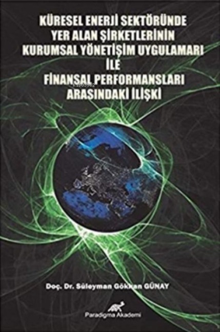 Küresel Enerji Sektöründe Yer Alan Sirketlerinin Kurumsal Yönetisim Uygulamalari Ile;Finansal Performanslari Arasindaki Iliski - Süleyman Gökhan Günay