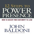 12 Steps to Power Presence Lib/E: How to Exert Your Authority to Lead - John Baldoni