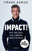 Impact. Wie Sie sich und andere überzeugen - The Power of Influence. Rhetorik und Körpersprache, Auftritt und Dramaturgie: Strategien für eine erfolgreiche Selbstinszenierung. - Frank Asmus