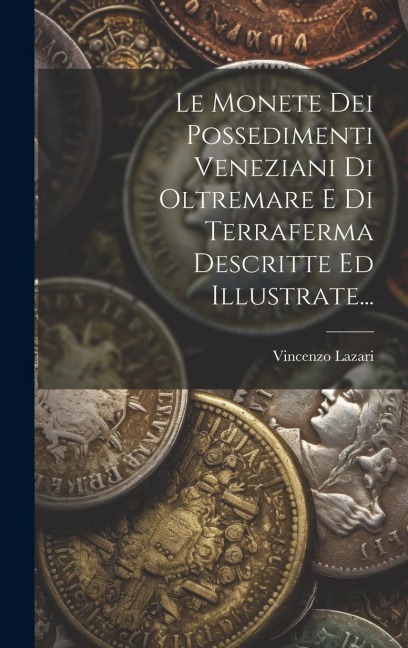 Le Monete Dei Possedimenti Veneziani Di Oltremare E Di Terraferma Descritte Ed Illustrate... - Vincenzo Lazari
