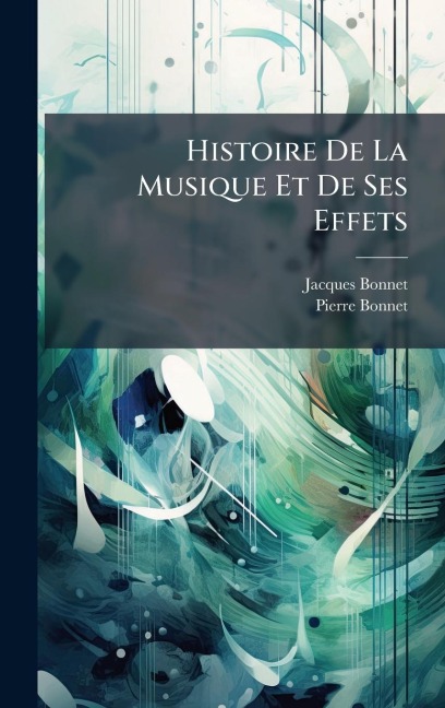 Histoire De La Musique Et De Ses Effets - Jacques Bonnet, Pierre Bonnet