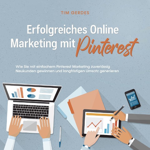 Erfolgreiches Online Marketing mit Pinterest: Wie Sie mit einfachem Pinterest Marketing zuverlässig Neukunden gewinnen und langfristigen Umsatz generieren - Tim Gerdes