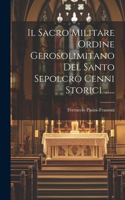 Il Sacro Militare Ordine Gerosolimitano Del Santo Sepolcro Cenni Storici ...... - Ferruccio Pasini-Frassoni (Conte