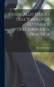 Cover-Bild zum Titel 'Guida Allo Studio Dell'Idrologia Fluviale E Dell'Idraulica Practica' von 'Elia Lombardini'