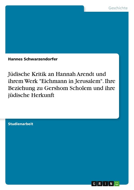 Jüdische Kritik an Hannah Arendt und ihrem Werk "Eichmann in Jerusalem". Ihre Beziehung zu Gershom Scholem und ihre jüdische Herkunft - Hannes Schwarzendorfer