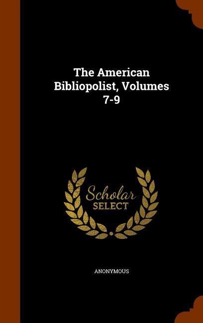 The American Bibliopolist, Volumes 7-9 - Anonymous