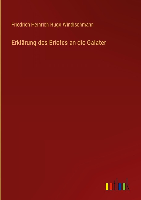 Erklärung des Briefes an die Galater - Friedrich Heinrich Hugo Windischmann