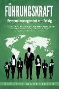 Cover-Bild zum Titel 'FÜHRUNGSKRAFT - Personalmanagement mit Erfolg: Wie Sie mit effektivem Leadership & angewandter Psychologie Ihr Team im Unternehmen leiten und als Chef die nötigen Kompetenzen und Charisma entwickeln' von 'Vincent Matthiesen'