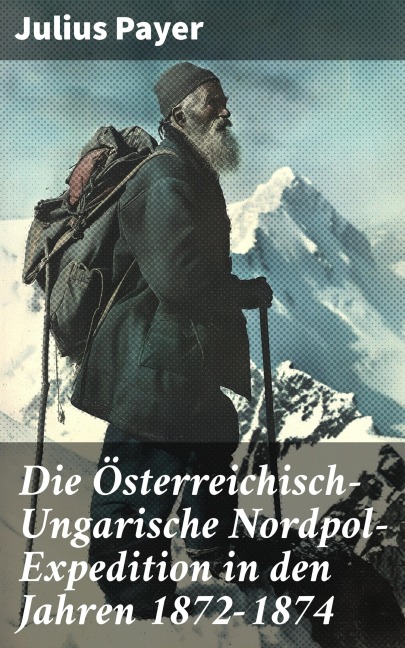 Die Österreichisch-Ungarische Nordpol-Expedition in den Jahren 1872-1874 - Julius Payer