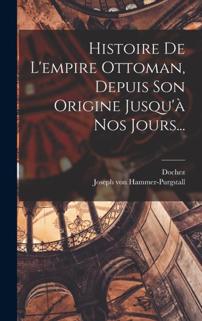 Histoire De L'empire Ottoman, Depuis Son Origine Jusqu'à Nos Jours... - Joseph Von Hammer-Purgstall, Dochez