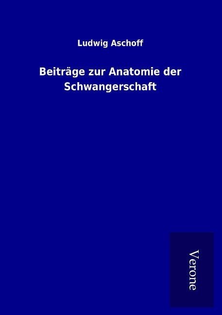 Beiträge zur Anatomie der Schwangerschaft - Ludwig Aschoff