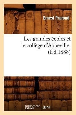 Les grandes écoles et le collège d'Abbeville, (Éd.1888) - Ernest Prarond