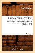 Cover-Bild zum Titel 'Histoire Du Merveilleux Dans Les Temps Modernes. Tome Premier (Éd.1860)' von 'Louis Figuier'