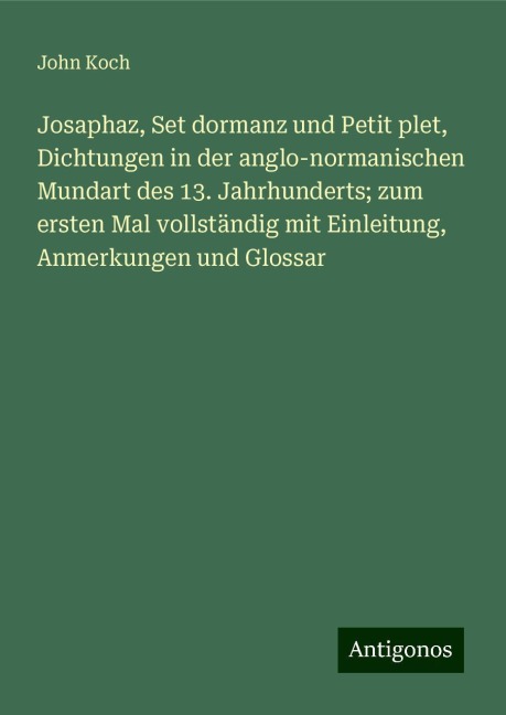 Josaphaz, Set dormanz und Petit plet, Dichtungen in der anglo-normanischen Mundart des 13. Jahrhunderts; zum ersten Mal vollständig mit Einleitung, Anmerkungen und Glossar - John Koch