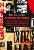 Storie di rock. Gli anni sessanta e settanta attraverso dischi, festival, libri, luoghi, suoni e molte curiosità - Innocenzo Alfano