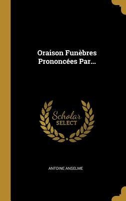 Oraison Funèbres Prononcées Par... - Antoine Anselme