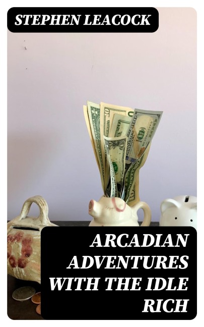 Arcadian Adventures with the Idle Rich - Stephen Leacock