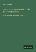 Cover-Bild zum Titel 'Le R. P. H.-D. Lacordaire de l'Ordre des Frères Précheurs' von 'Père Chocarne'
