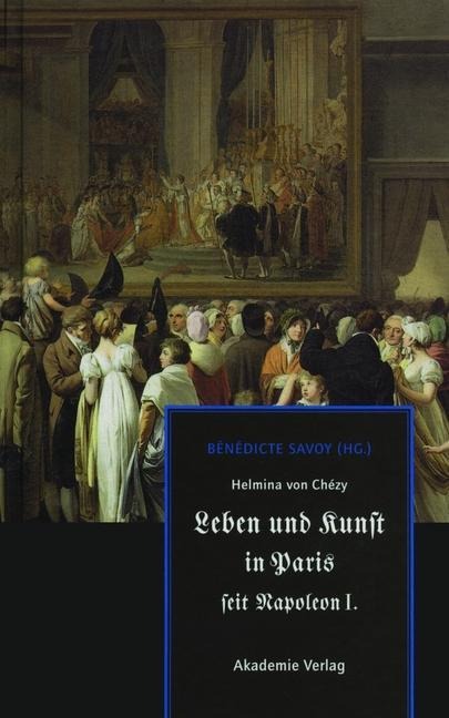 Helmina von Chézy. Leben und Kunst in Paris seit Napoleon I. - 