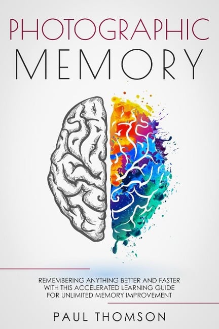 Photographic Memory Remembering Anything Better and Faster with This Accelerated Learning Guide for Unlimited Memory Improvement - Paul Thomson