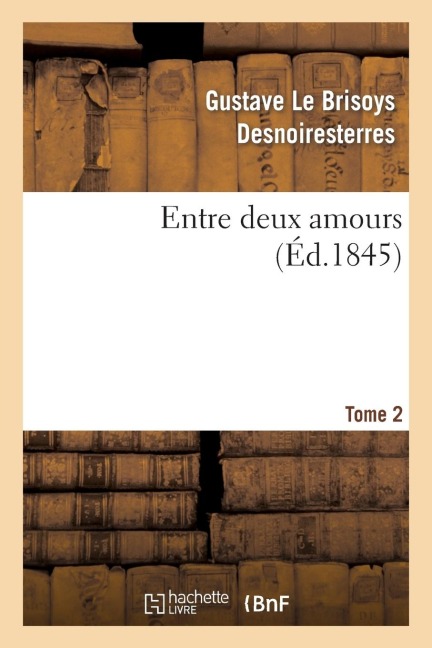 Entre Deux Amours. Tome 2 - Gustave Le Brisoys Desnoiresterres