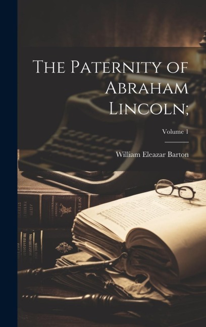 The Paternity of Abraham Lincoln;; Volume 1 - William Eleazar Barton