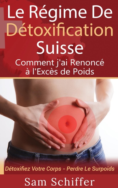 Le Régime De Détoxification Suisse : Comment j'ai Renoncé à l'Excès de Poids - Sam Schiffer
