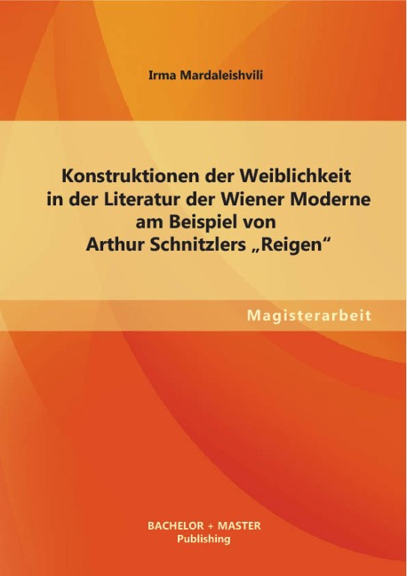 Konstruktionen der Weiblichkeit in der Literatur der Wiener Moderne am Beispiel von Arthur Schnitzlers "Reigen" - Irma Mardaleishvili