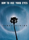 Cover-Bild zum Titel 'How to Use Your Eyes' von 'James Elkins'