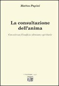 La consultazione dell'anima. Consulenza filosofica e direzione spirituale - Matteo Papini