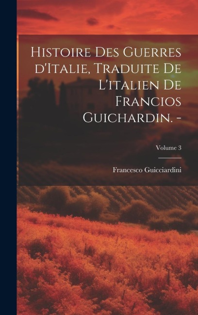 Histoire des guerres d'Italie, traduite de l'italien de Francios Guichardin. -; Volume 3 - Francesco Guicciardini