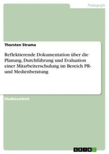 Reflektierende Dokumentation über die Planung, Durchführung und Evaluation einer Mitarbeiterschulung im Bereich PR- und Medienberatung - Thorsten Strama
