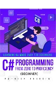 C# Programming from Zero to Proficiency (Beginner) - Patrick Felicia