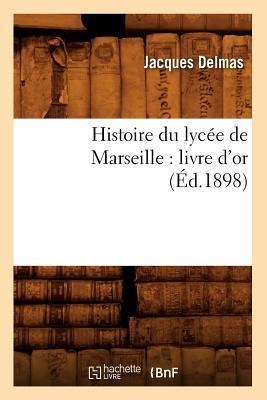 Histoire Du Lycée de Marseille: Livre d'Or (Éd.1898) - Jacques Delmas