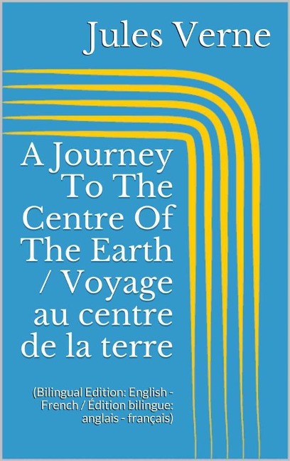 A Journey To The Centre Of The Earth / Voyage au centre de la terre (Bilingual Edition: English - French / Édition bilingue: anglais - français) - Jules Verne