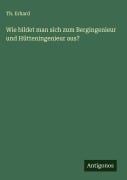 Cover-Bild zum Titel 'Wie bildet man sich zum Bergingenieur und Hütteningenieur aus?' von 'Th. Erhard'