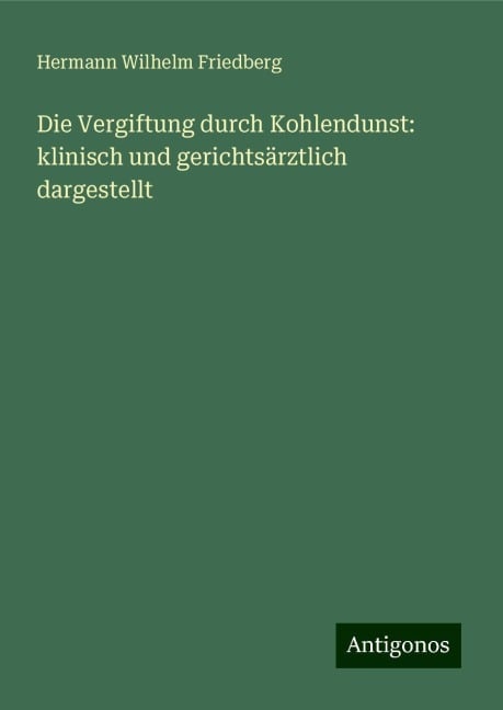 Die Vergiftung durch Kohlendunst: klinisch und gerichtsärztlich dargestellt - Hermann Wilhelm Friedberg