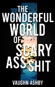 Cover-Bild zum Titel 'The Wonderful World of Scary Ass Shit' von 'Vaughn Ashby'