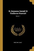Si Jeunesse Savait! Si Vieillesse Pouvait!; Volume 1 - Frédéric Soulié