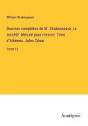 Cover-Bild zum Titel 'Oeuvres complètes de W. Shakespeare; La société. Mesure pour mesure. Timo d'Athènes. Jules César' von 'William Shakespeare'