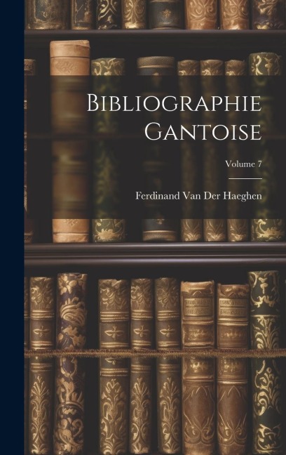 Bibliographie Gantoise; Volume 7 - Ferdinand Van Der Haeghen