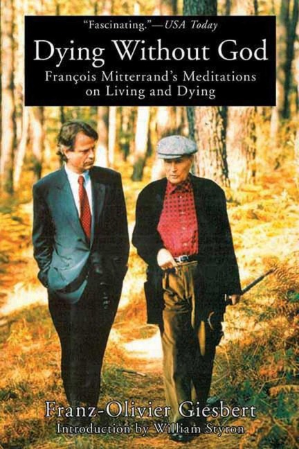 Dying Without God: Francois Mitterrand's Meditations on Living and Dying - Franz-Olivier Giesbert