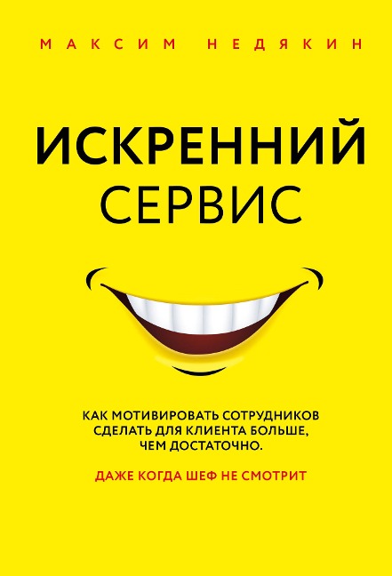 Iskrenniy servis. Kak motivirovat sotrudnikov sdelat dlya klienta bolshe, chem dostatochno. Dazhe kogda shef ne smotrit - Maksim Nedyakin