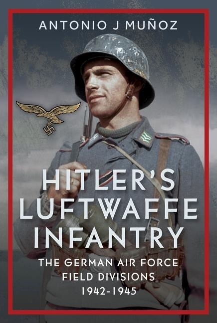 Hitler's Luftwaffe Infantry - Antonio J Muñoz