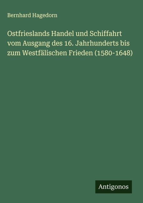 Ostfrieslands Handel und Schiffahrt vom Ausgang des 16. Jahrhunderts bis zum Westfälischen Frieden (1580-1648) - Bernhard Hagedorn