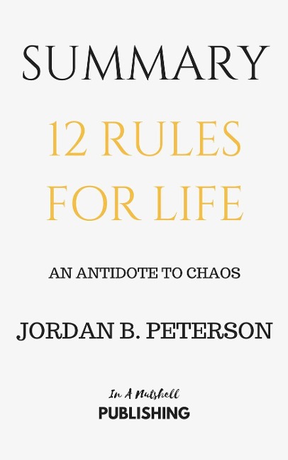Summary: 12 Rules for Life: An Antidote to Chaos by Jordan B. Peterson - In A Nutshell Publishing