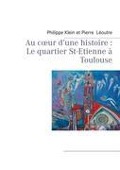 Au c¿ur d¿une histoire : Le quartier St-Etienne à Toulouse - Philippe Klein, Pierre Léoutre