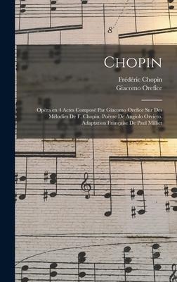 Chopin; opèra en 4 actes composé par Giacomo Orefice sur des mélodies de F. Chopin. Poème de Angiolo Orvieto. Adaptation française de Paul Milliet - Giacomo Orefice, Frédéric Chopin